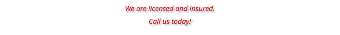 We are licensed and Insured.  Call us today!