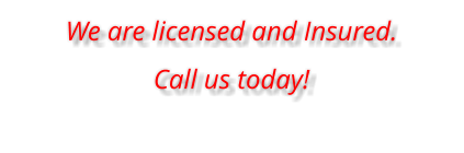 We are licensed and Insured.  Call us today!